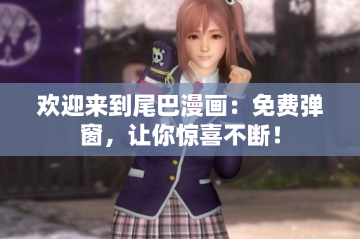 欢迎来到尾巴漫画：免费弹窗，让你惊喜不断！