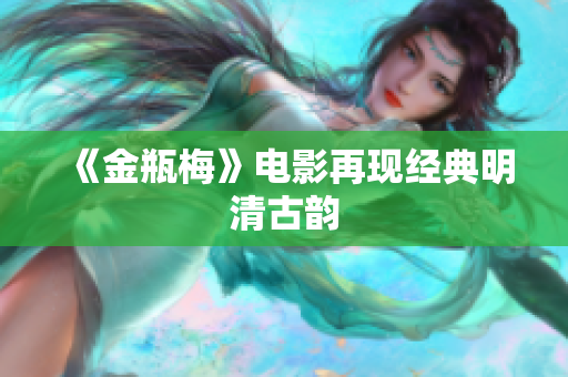 《金瓶梅》电影再现经典明清古韵