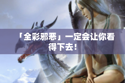 「全彩邪恶」一定会让你看得下去！