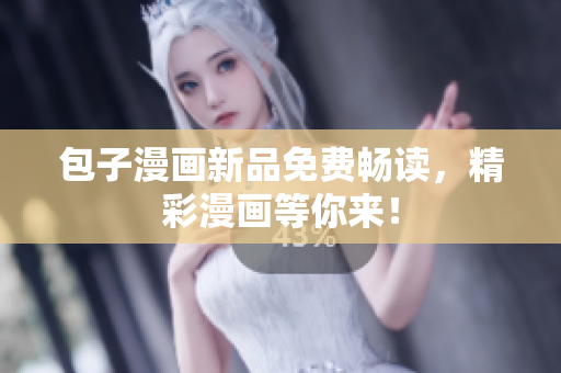 包子漫画新品免费畅读，精彩漫画等你来！