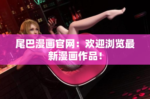 尾巴漫画官网：欢迎浏览最新漫画作品！