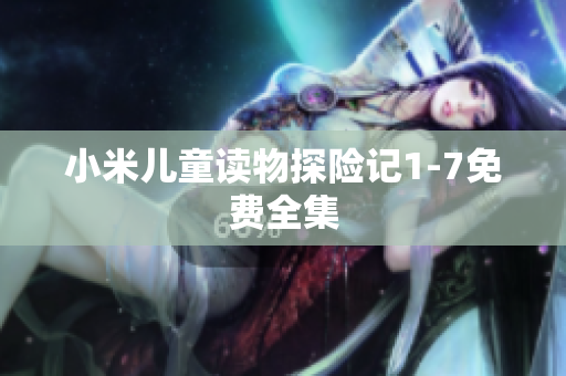 小米儿童读物探险记1-7免费全集