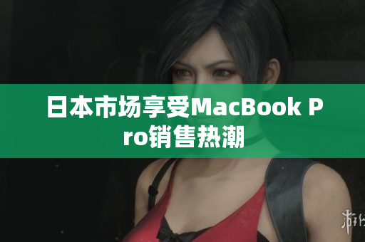 日本市场享受MacBook Pro销售热潮