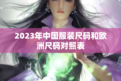 2023年中国服装尺码和欧洲尺码对照表
