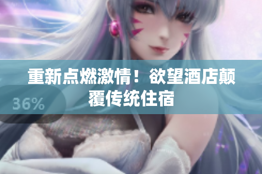 重新点燃激情！欲望酒店颠覆传统住宿