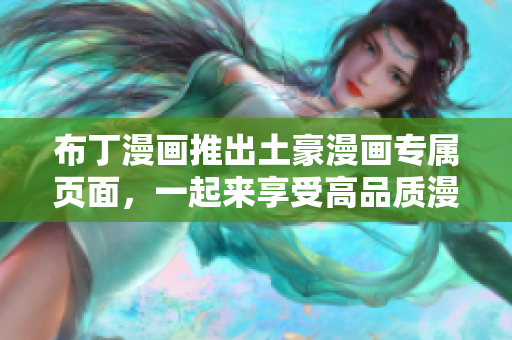 布丁漫画推出土豪漫画专属页面，一起来享受高品质漫画体验
