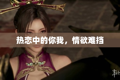 热恋中的你我，情欲难挡