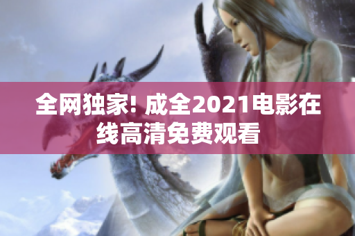 全网独家! 成全2021电影在线高清免费观看