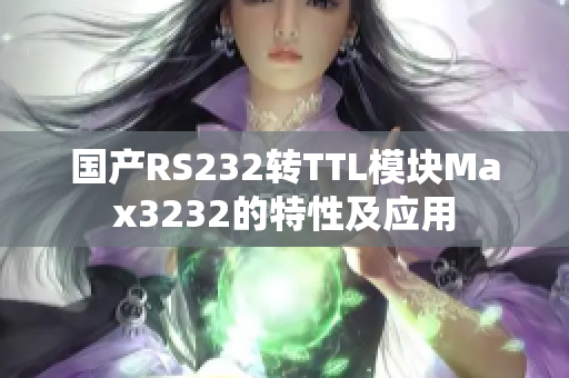 国产RS232转TTL模块Max3232的特性及应用