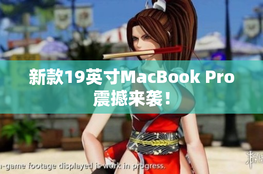 新款19英寸MacBook Pro震撼来袭！