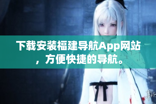 下载安装福建导航App网站，方便快捷的导航。