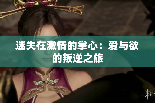 迷失在激情的掌心：爱与欲的叛逆之旅