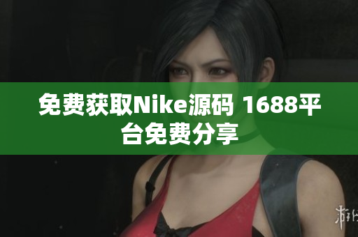 免费获取Nike源码 1688平台免费分享