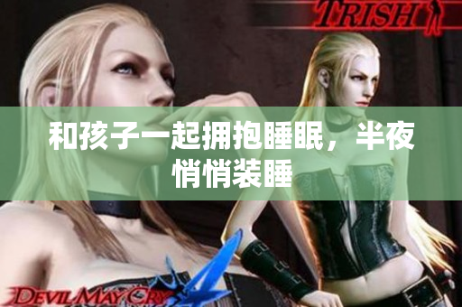 和孩子一起拥抱睡眠，半夜悄悄装睡