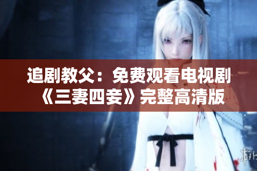 追剧教父：免费观看电视剧《三妻四妾》完整高清版