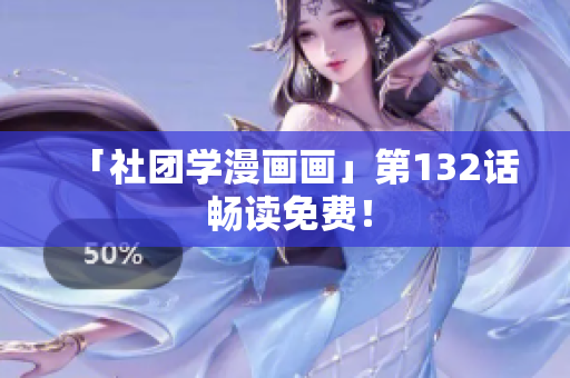 「社团学漫画画」第132话 畅读免费！