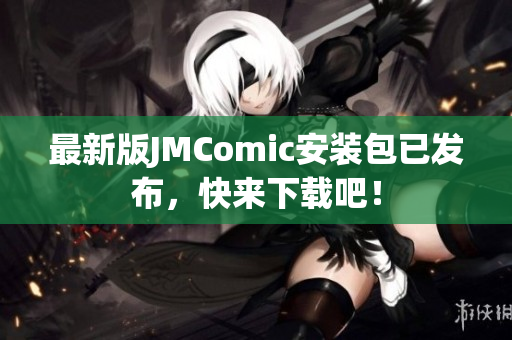 最新版JMComic安装包已发布，快来下载吧！
