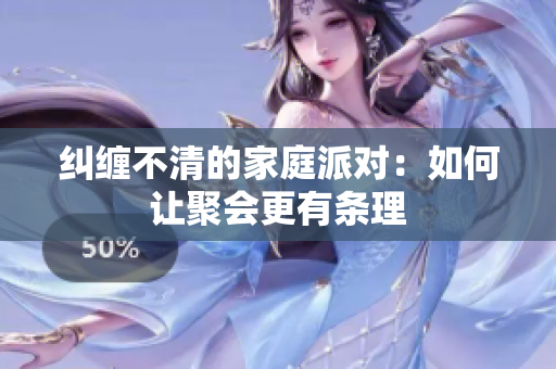 纠缠不清的家庭派对：如何让聚会更有条理