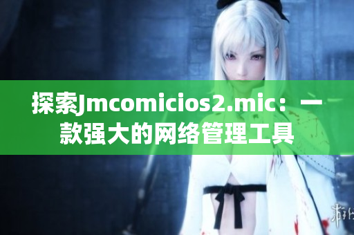 探索Jmcomicios2.mic：一款强大的网络管理工具