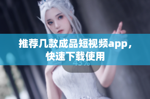 推荐几款成品短视频app，快速下载使用