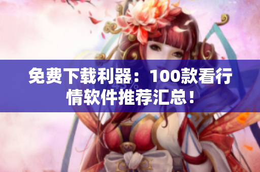 免费下载利器：100款看行情软件推荐汇总！