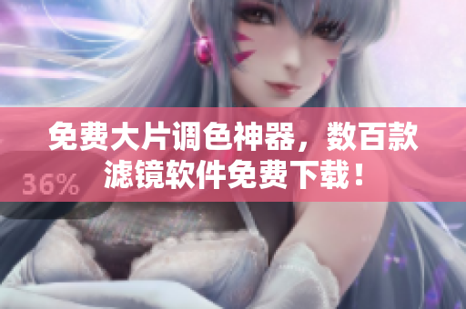 免费大片调色神器，数百款滤镜软件免费下载！