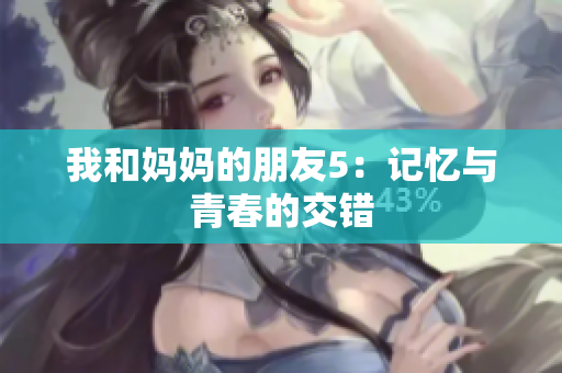 我和妈妈的朋友5：记忆与青春的交错