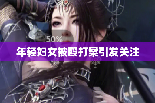 年轻妇女被殴打案引发关注