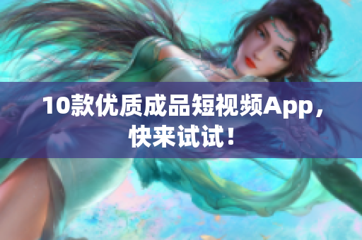 10款优质成品短视频App，快来试试！