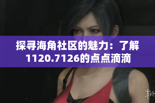 探寻海角社区的魅力：了解1120.7126的点点滴滴