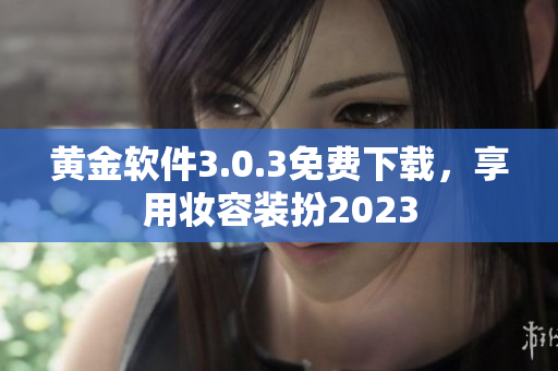 黄金软件3.0.3免费下载，享用妆容装扮2023