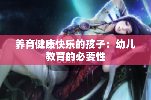 养育健康快乐的孩子：幼儿教育的必要性