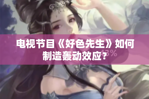电视节目《好色先生》如何制造轰动效应？