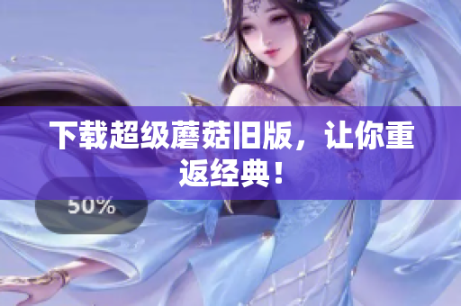 下载超级蘑菇旧版，让你重返经典！