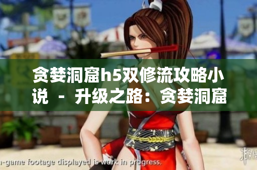 贪婪洞窟h5双修流攻略小说 － 升级之路：贪婪洞窟h5双修攻略