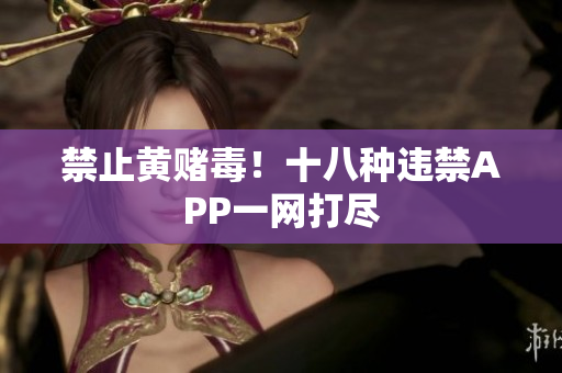 禁止黄赌毒！十八种违禁APP一网打尽