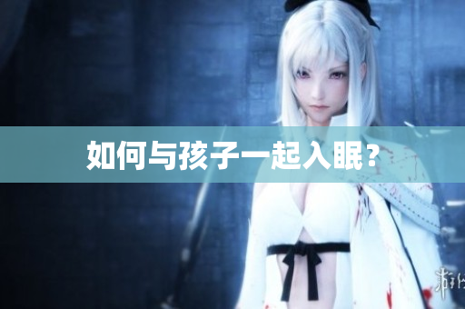 如何与孩子一起入眠？