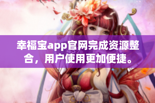 幸福宝app官网完成资源整合，用户使用更加便捷。