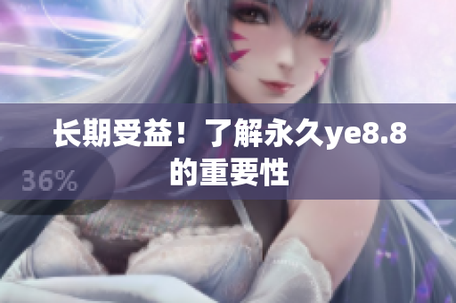 长期受益！了解永久ye8.8的重要性
