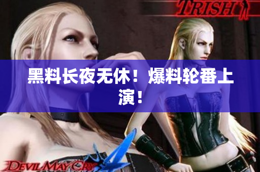 黑料长夜无休！爆料轮番上演！