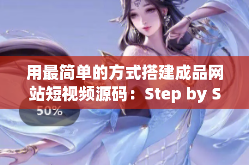 用最简单的方式搭建成品网站短视频源码：Step by Step！