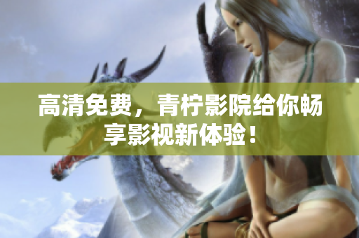 高清免费，青柠影院给你畅享影视新体验！