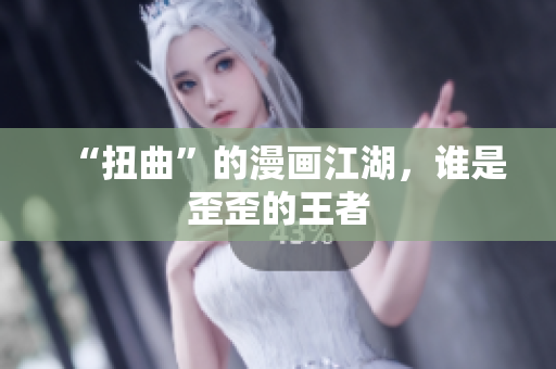 “扭曲”的漫画江湖，谁是歪歪的王者