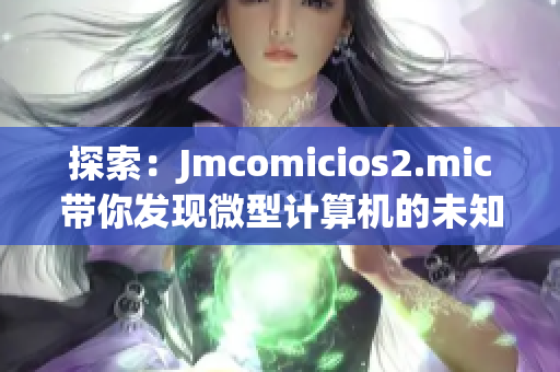 探索：Jmcomicios2.mic带你发现微型计算机的未知世界