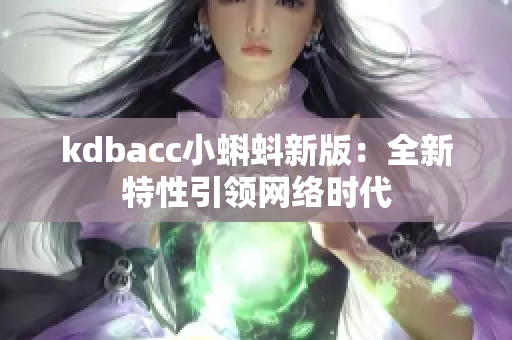 kdbacc小蝌蚪新版：全新特性引领网络时代