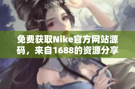 免费获取Nike官方网站源码，来自1688的资源分享