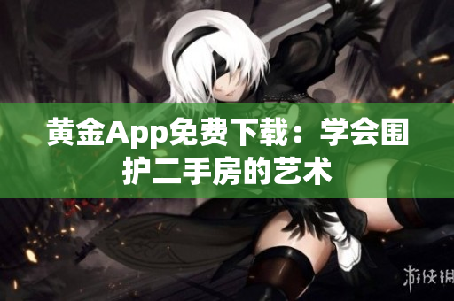 黄金App免费下载：学会围护二手房的艺术