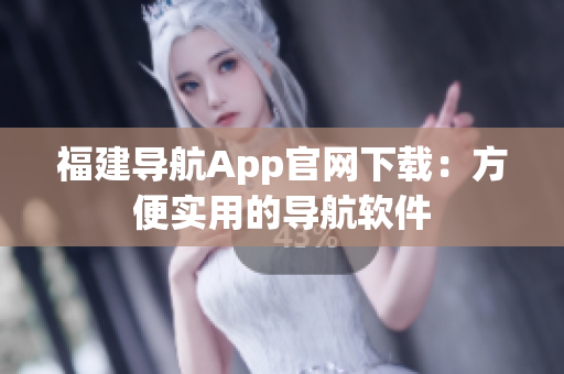 福建导航App官网下载：方便实用的导航软件