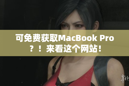 可免费获取MacBook Pro？！来看这个网站！