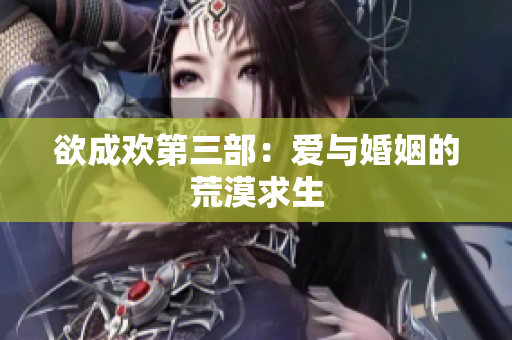 欲成欢第三部：爱与婚姻的荒漠求生